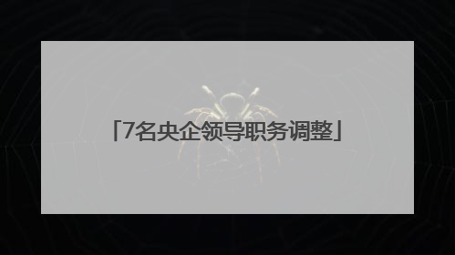7名央企领导职务调整