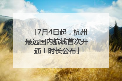 7月4日起，杭州最远国内航线首次开通！时长公布