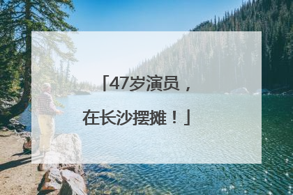 47岁演员，在长沙摆摊！