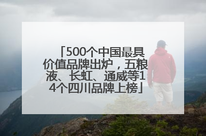 500个中国最具价值品牌出炉，五粮液、长虹、通威等14个四川品牌上榜