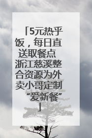 5元热乎饭，每日直送取餐点 浙江慈溪整合资源为外卖小哥定制“爱新餐”