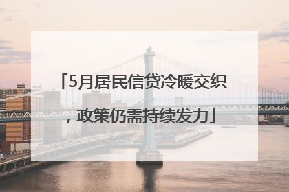 5月居民信贷冷暖交织，政策仍需持续发力
