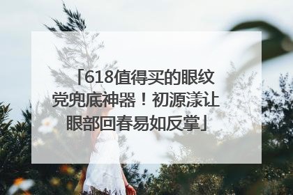 618值得买的眼纹党兜底神器！初源漾让眼部回春易如反掌