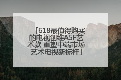 618最值得购买的电视创维A5F艺术款 重塑中端市场艺术电视新标杆