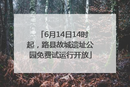 6月14日14时起，路县故城遗址公园免费试运行开放