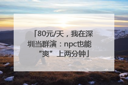 80元/天，我在深圳当群演：npc也能“爽”上两分钟