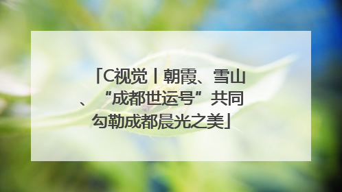 C视觉丨朝霞、雪山、“成都世运号”共同勾勒成都晨光之美