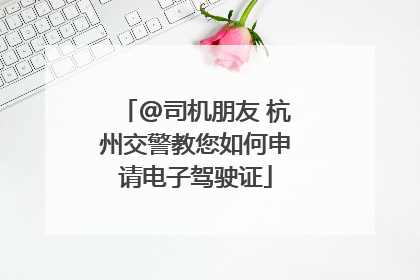 @司机朋友 杭州交警教您如何申请电子驾驶证
