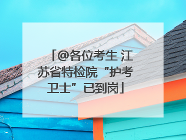 @各位考生 江苏省特检院“护考卫士”已到岗