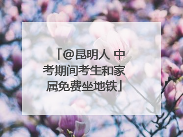 @昆明人 中考期间考生和家属免费坐地铁