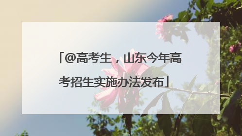 @高考生，山东今年高考招生实施办法发布