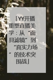 YY开播重塑直播美学：从“面具滤镜”到“真实力场”的技术突围战